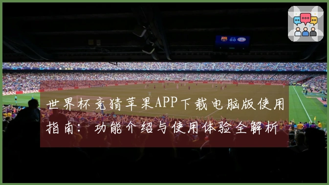 世界杯竞猜苹果APP下载电脑版使用指南：功能介绍与使用体验全解析