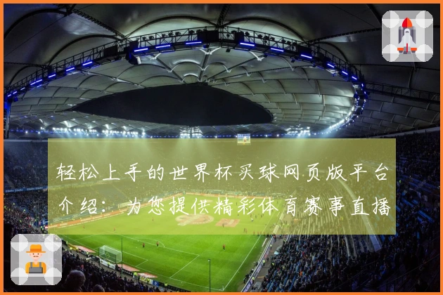 轻松上手的世界杯买球网页版平台介绍：为您提供精彩体育赛事直播体验