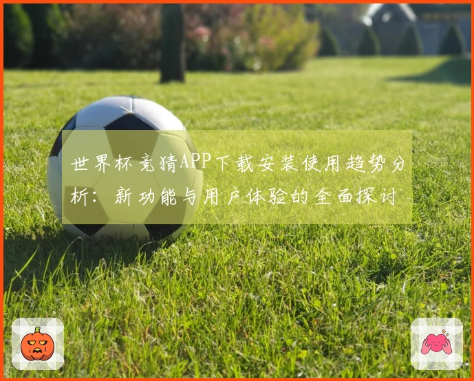 世界杯竞猜APP下载安装使用趋势分析：新功能与用户体验的全面探讨