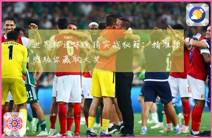 世界杯让球竞猜实战秘籍：精准预测助你赢取大奖