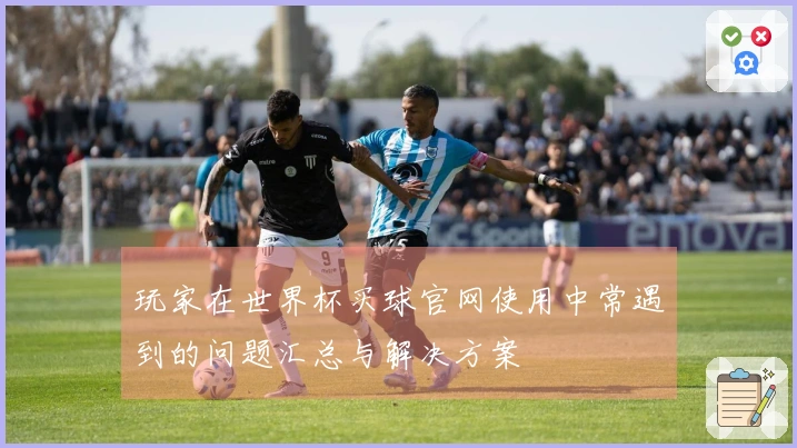 玩家在世界杯买球官网使用中常遇到的问题汇总与解决方案