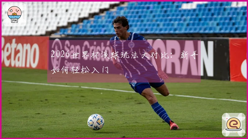 2026世界杯滚球玩法大对比：新手如何轻松入门