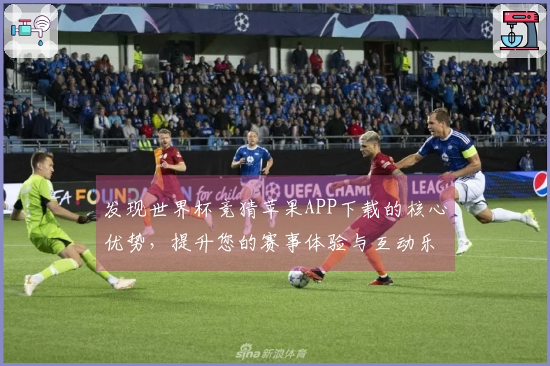 发现世界杯竞猜苹果APP下载的核心优势，提升您的赛事体验与互动乐趣