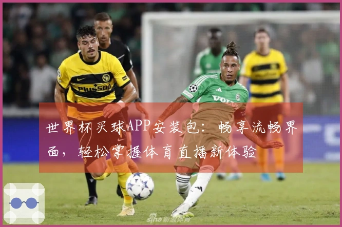 世界杯买球APP安装包：畅享流畅界面，轻松掌握体育直播新体验