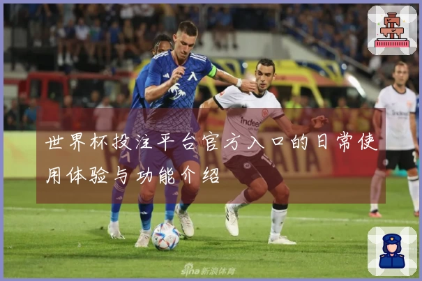 世界杯投注平台官方入口的日常使用体验与功能介绍