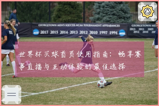 世界杯买球首页使用指南：畅享赛事直播与互动体验的最佳选择