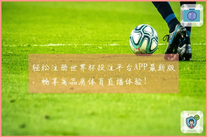 轻松注册世界杯投注平台APP最新版，畅享高品质体育直播体验！