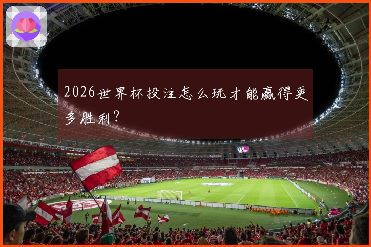 2026世界杯投注怎么玩才能赢得更多胜利?