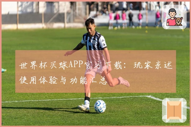 世界杯买球APP官方下载：玩家亲述使用体验与功能汇总