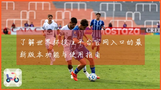 了解世界杯投注平台官网入口的最新版本功能与使用指南