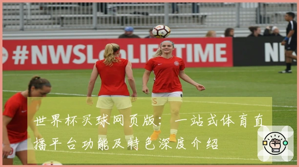 世界杯买球网页版：一站式体育直播平台功能及特色深度介绍