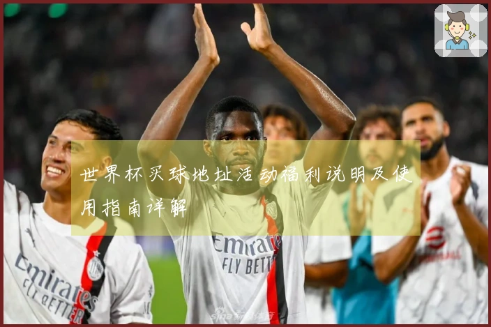 世界杯买球地址活动福利说明及使用指南详解