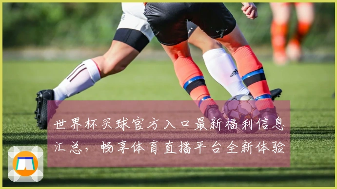 世界杯买球官方入口最新福利信息汇总，畅享体育直播平台全新体验