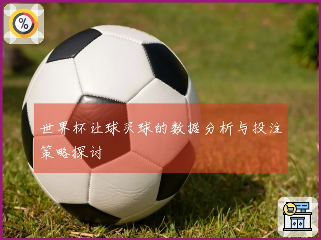 世界杯让球买球的数据分析与投注策略探讨
