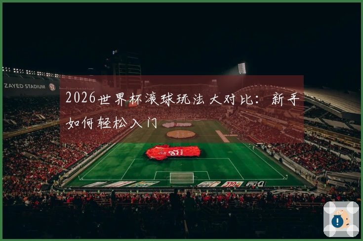 2026世界杯滚球玩法大对比：新手如何轻松入门