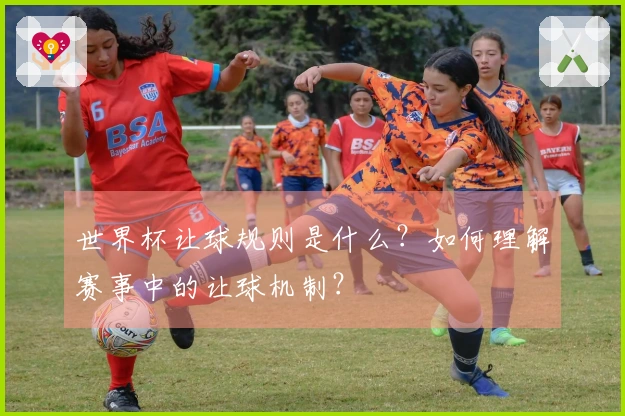 世界杯让球规则是什么？如何理解赛事中的让球机制？