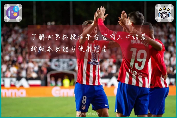 了解世界杯投注平台官网入口的最新版本功能与使用指南