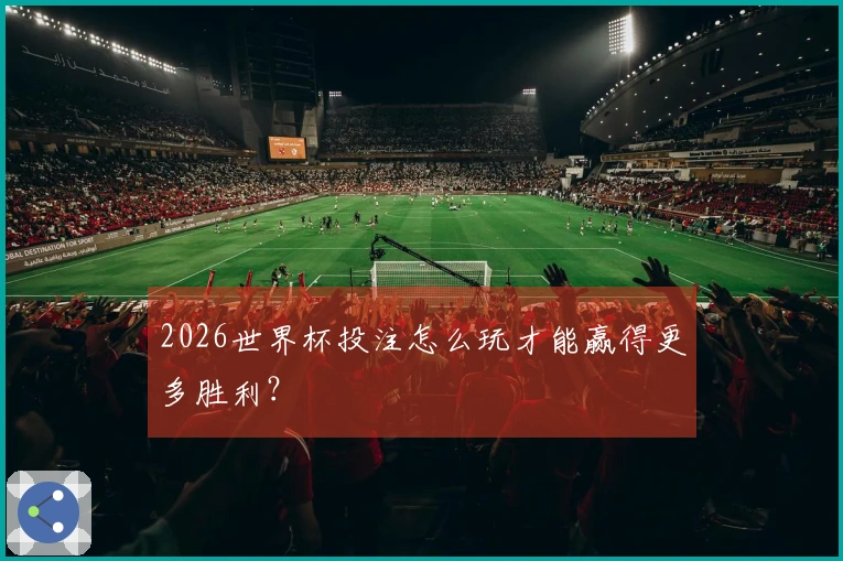 2026世界杯投注怎么玩才能赢得更多胜利？