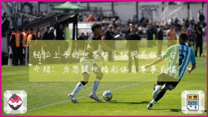 轻松上手的世界杯买球网页版平台介绍：为您提供精彩体育赛事直播体验