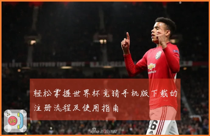 轻松掌握世界杯竞猜手机版下载的注册流程及使用指南