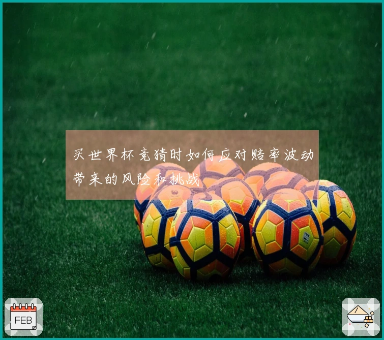 买世界杯竞猜时如何应对赔率波动带来的风险和挑战