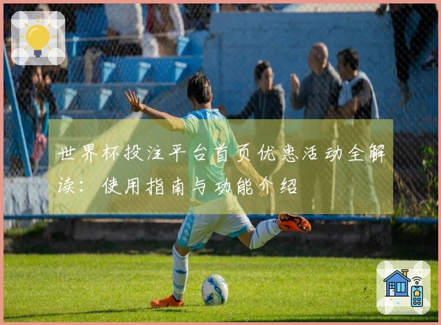世界杯投注平台首页优惠活动全解读：使用指南与功能介绍