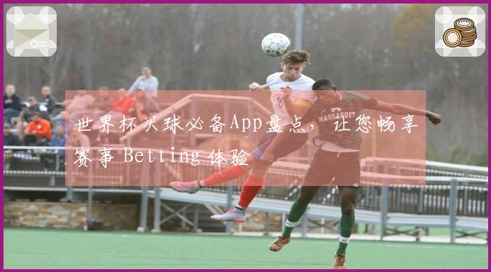 世界杯买球必备App盘点，让您畅享赛事 Betting 体验