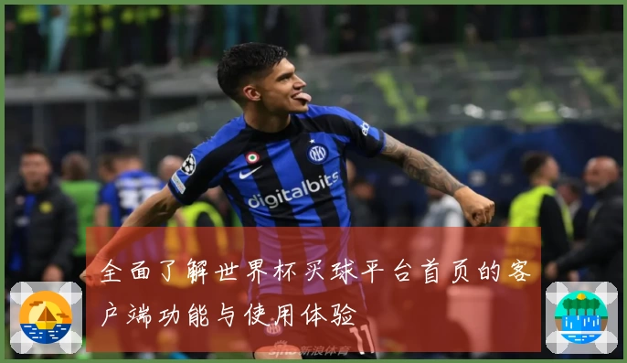 全面了解世界杯买球平台首页的客户端功能与使用体验