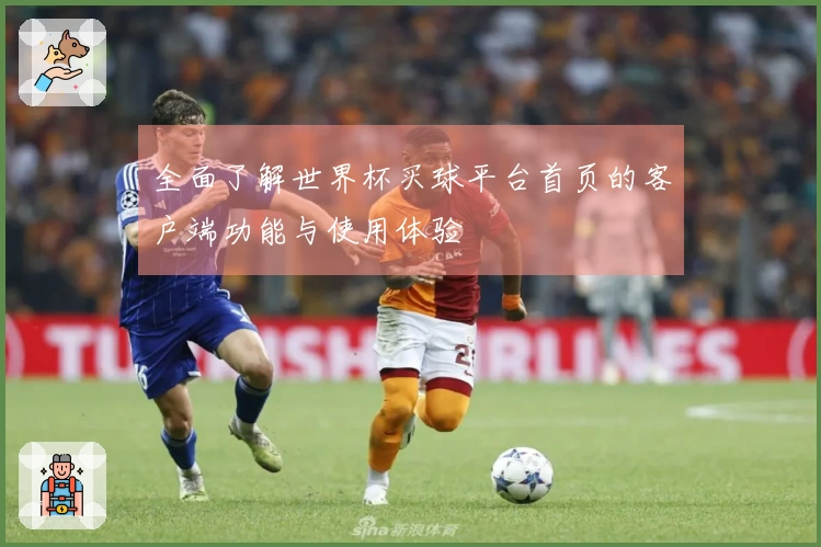 全面了解世界杯买球平台首页的客户端功能与使用体验