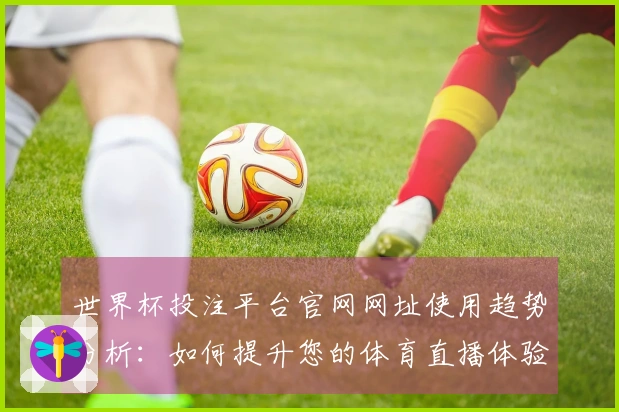 世界杯投注平台官网网址使用趋势分析：如何提升您的体育直播体验