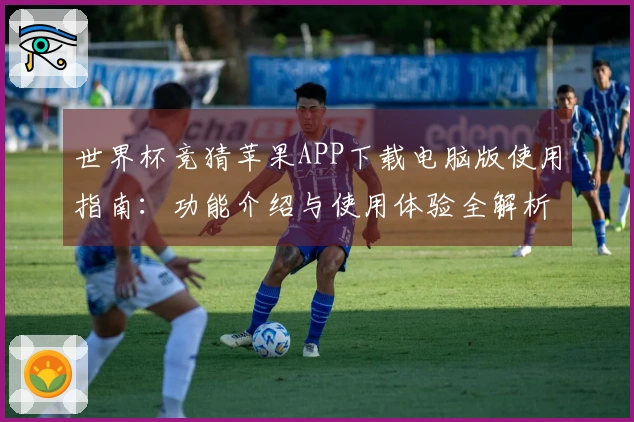 世界杯竞猜苹果APP下载电脑版使用指南：功能介绍与使用体验全解析