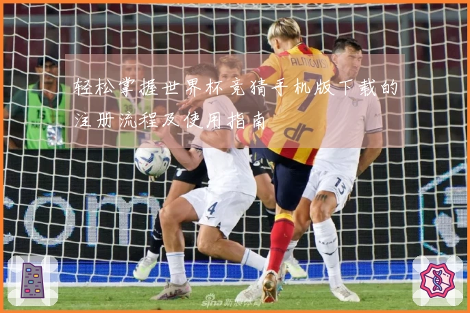 轻松掌握世界杯竞猜手机版下载的注册流程及使用指南