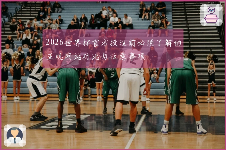 2026世界杯官方投注前必须了解的正规网站对比与注意事项