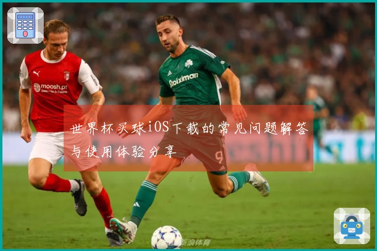 世界杯买球iOS下载的常见问题解答与使用体验分享