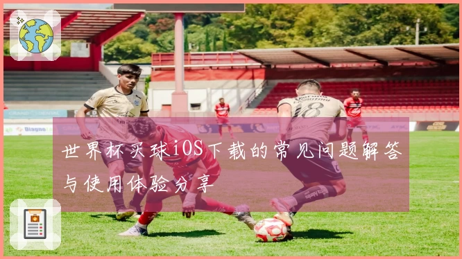 世界杯买球iOS下载的常见问题解答与使用体验分享